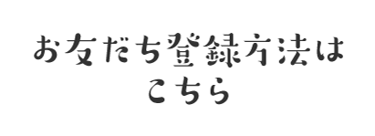 お友だち登録方法は
こちら