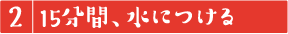 15分間、水につける